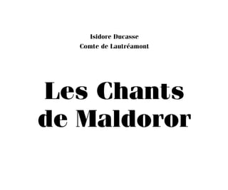 Isidore Ducasse
Comte de Lautréamont
Les Chants
de Maldoror
Maldoror 27/01/01 18:04 Page 5
 