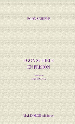 EGON SCHIELE




EGON SCHIELE
 EN PRISIÓN
      Traducción:
    Jorge SEGOVIA




MALDOROR ediciones
 