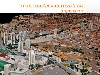 5649'‫א‬
‫לובל‬ ‫יונתן‬
‫אדריכל‬
:‫מכיוון‬ ‫אלכסוני‬ ‫מבט‬ ‫העיר‬ ‫מודל‬
‫מערב‬ ‫דרום‬
 