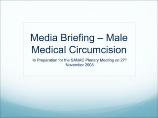 Media Briefing – Male Medical Circumcision In Preparation for the SANAC Plenary Meeting on 27 th  November 2008 