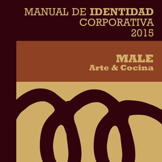 MANUAL DE IDENTIDAD
CORPORATIVA
2015
MALE
Arte & Cocina
 