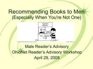 Recommending Books to Men  (Especially When You're Not One) Male Reader’s Advisory OhioNet Reader’s Advisory Workshop April 29, 2008 