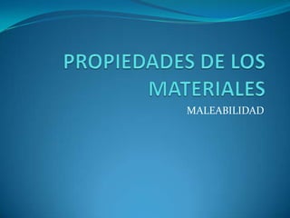  PROPIEDADES DE LOS MATERIALES MALEABILIDAD 