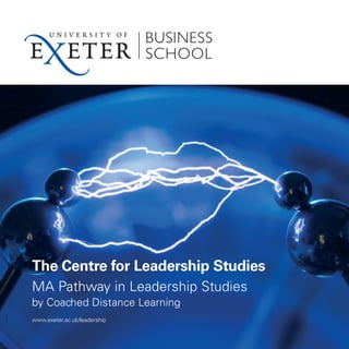 The Centre for Leadership Studies
       MA Pathway in Leadership Studies
       by Coached Distance Learning
0409




       www.exeter.ac.uk/leadership
 