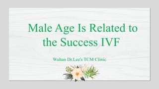 e
Male Age Is Related to
the Success IVF
Wuhan Dr.Lee's TCM Clinic
 