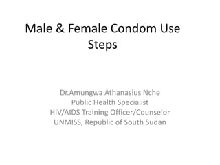 Male & Female Condom Use
          Steps


      Dr.Amungwa Athanasius Nche
         Public Health Specialist
   HIV/AIDS Training Officer/Counselor
    UNMISS, Republic of South Sudan
 