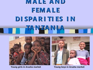 MALE AND FEMALE DISPARITIES IN TANZANIA Young girls in Arusha market Young boys in Arusha market 