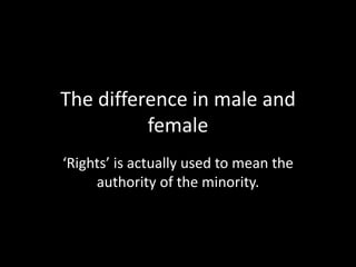 The difference in male and
female
‘Rights’ is actually used to mean the
authority of the minority.
 