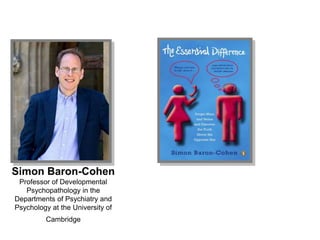 Simon Baron-Cohen
Professor of Developmental
Psychopathology in the
Departments of Psychiatry and
Psychology at the Univer...