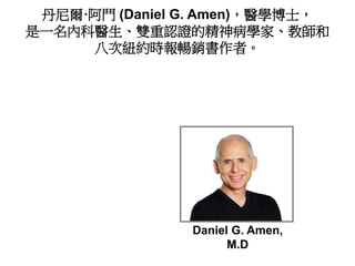 丹尼爾·阿門 (Daniel G. Amen)，醫學博士，
是一名內科醫生、雙重認證的精神病學家、教師和
八次紐約時報暢銷書作者。
Daniel G. Amen,
M.D
 