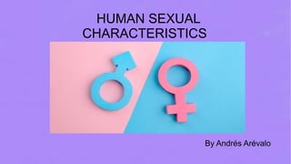HUMAN SEXUAL
CHARACTERISTICS
By Andr�s Ar�valo
 