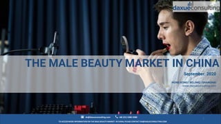 TO ACCESS MORE INFORMATION ON THE MALE BEAUTY MARKET IN CHINA, PLEASE CONTACT DX@DAXUECONSULTING.COM
dx@daxueconsulting.com +86 (21) 5386 0380
September. 2020
HONG KONG | BEIJING | SHANGHAI
www.daxueconsulting.com
1
THE MALE BEAUTY MARKET IN CHINA
 