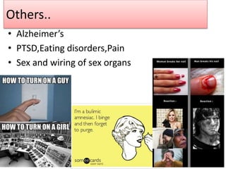 Others..
• Alzheimer’s
• PTSD,Eating disorders,Pain
• Sex and wiring of sex organs
 