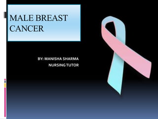 MALE BREAST
CANCER
BY: MANISHA SHARMA
NURSINGTUTOR
 