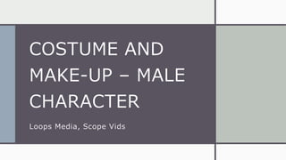 COSTUME AND
MAKE-UP – MALE
CHARACTER
Loops Media, Scope Vids
 