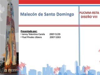 PUCMM-RSTA DISEÑO VIII Malecón de Santo Domingo Presentado por: ,[object Object]