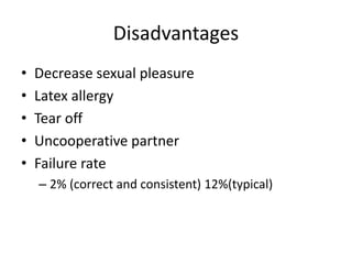 Disadvantages
• Decrease sexual pleasure
• Latex allergy
• Tear off
• Uncooperative partner
• Failure rate
– 2% (correct and consistent) 12%(typical)
 