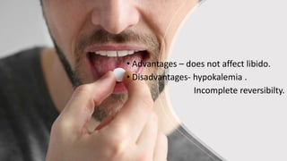 • Advantages – does not affect libido.
• Disadvantages- hypokalemia .
Incomplete reversibilty.
 