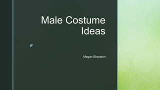 z
Male Costume
Ideas
Megan Sheraton
 