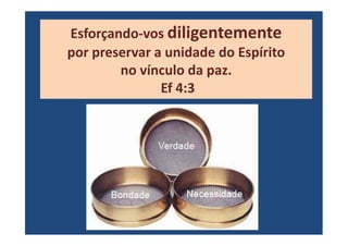 Esforçando-vos diligentemente
por preservar a unidade do Espírito
no vínculo da paz.
Ef 4:3
 