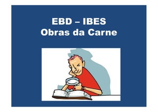 EBD – IBES
Obras da Carne
 