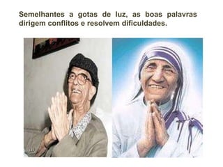 Semelhantes a gotas de luz, as boas palavras dirigem conflitos e resolvem dificuldades. 