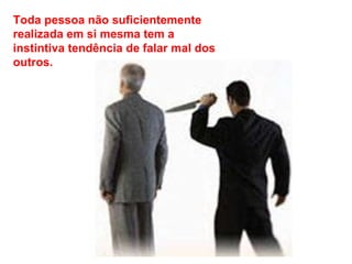 Toda pessoa não suficientemente realizada em si mesma tem a instintiva tendência de falar mal dos outros. 