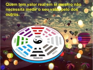 Quem tem valor real em si mesmo não
necessita medir o seu valor pelo dos
outros.
 