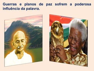 Guerras e planos de paz sofrem a poderosa
influência da palavra.
 