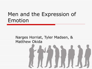 Men and the Expression of Emotion Narges Horriat, Tyler Madsen, & Matthew Okida 