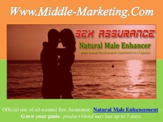 Official site of all-natural Sex Assurance- Natural Male Enhancement -
Grow your penis- product blend may last up to 3 days.
 