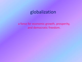 globalization a force for economic growth, prosperity, and democratic freedom. 