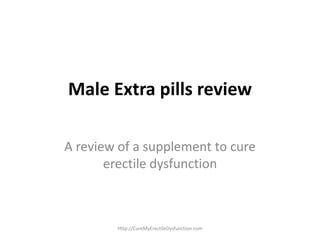 Male Extra pills review
A review of a supplement to cure
erectile dysfunction
Http://CureMyErectileDysfunction.com
 