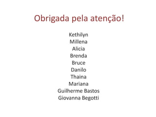 Obrigada pela atenção!
Kethilyn
Millena
Alicia
Brenda
Bruce
Danilo
Thaina
Mariana
Guilherme Bastos
Giovanna Begotti
 