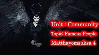 Topic: Famous People
Matthayomsuksa 4
Unit : Community
 