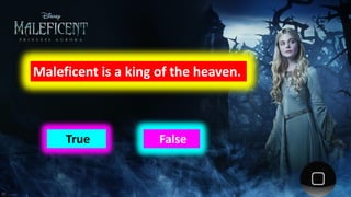 Maleficent is a king of the heaven.
FalseTrue
 