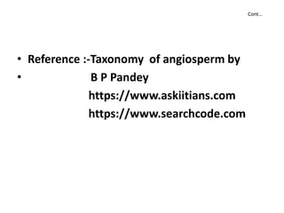 Cont…
• Reference :-Taxonomy of angiosperm by
• B P Pandey
https://www.askiitians.com
https://www.searchcode.comhttps://www.searchcode.com
 
