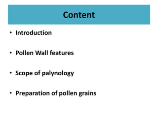 Content
• Introduction
• Pollen Wall features
• Scope of palynology
• Preparation of pollen grains
 