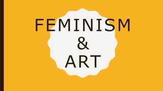 FEMINISM
&
ART
 