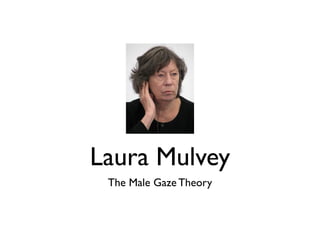 Laura Mulvey 
The Male Gaze Theory 
 