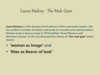Laura Mulvey - The Male Gaze
Laura Mulvey is a film theorist and Professor of film and media studies. She
has written a nu...