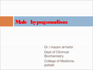 Dr / mazen al-harbi
Dept of Clinincal
Biochemistry
College of Medicine,
jeddah
Male hypogonadism
 