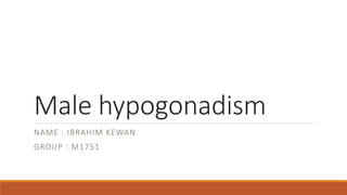 Male hypogonadism
NAME : IBRAHIM KEWAN
GROUP : M1751
 
