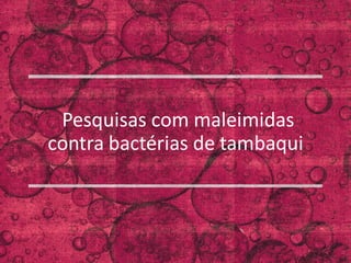 XXVII Brazilian Congress in BiomedicalEngineering(CBEB 2020)
October26-30 2020 Vitoria(Brazil)
Pesquisas com maleimidas
contra bactérias de tambaqui
 