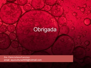 XXVII Brazilian Congress in BiomedicalEngineering(CBEB 2020)
October26-30 2020 Vitoria(Brazil)
Dra. Claire JulianaFrancisco
email: aquicultura2005@hotmail.com
Obrigada
 