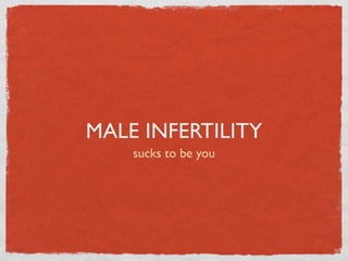 MALE INFERTILITY
    sucks to be you
 