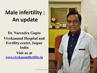 Male infertility :
An update
Dr. Narendra Gupta
Vivekanand Hospital and
Fertility center, Jaipur
India
Visit us at
www.vivekanandfertility.in
Dr.Narendra Gupta,vivekanandfertility.in
 