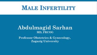 MALE INFERTILITY
Abdulmagid Sarhan
MD, FRCOG
Professor Obstetrics & Gynecology,
Zagazig University
 