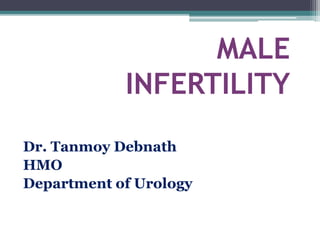MALE
INFERTILITY
Dr. Tanmoy Debnath
HMO
Department of Urology
 