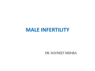 MALE INFERTILITY
DR. NAVNEET MISHRA
 